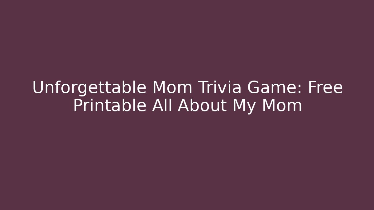 Unforgettable Mom Trivia Game: Free Printable All About My Mom