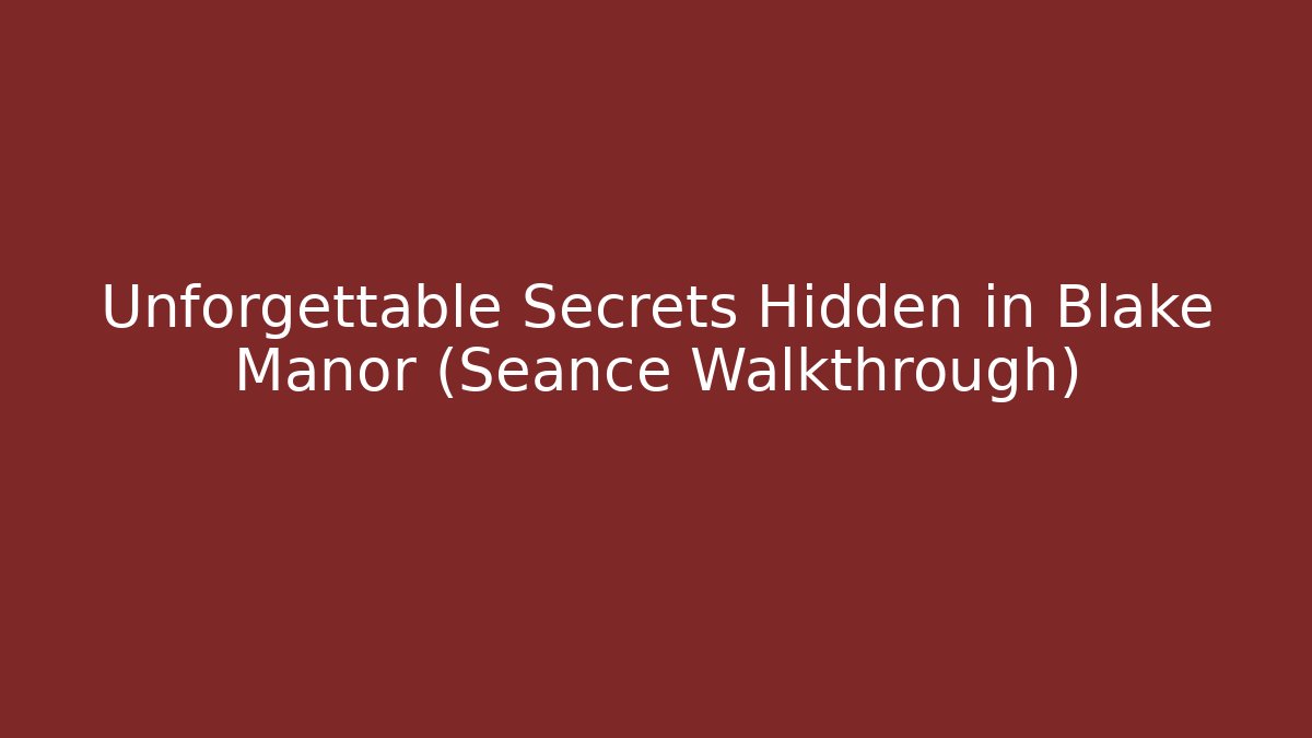 Unforgettable Secrets Hidden in Blake Manor (Seance Walkthrough)