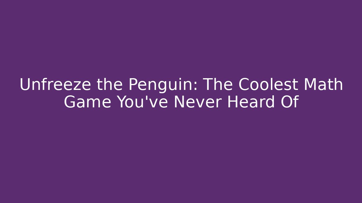 Unfreeze the Penguin: The Coolest Math Game You’ve Never Heard Of