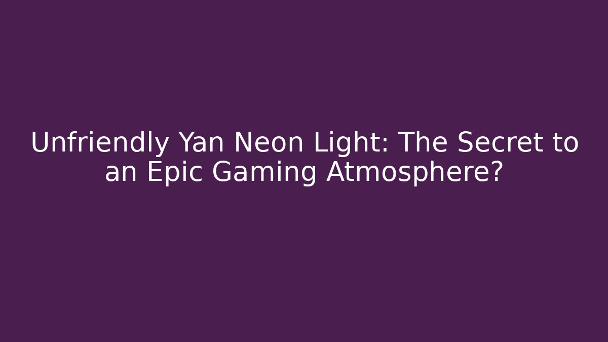 Unfriendly Yan Neon Light: The Secret to an Epic Gaming Atmosphere?