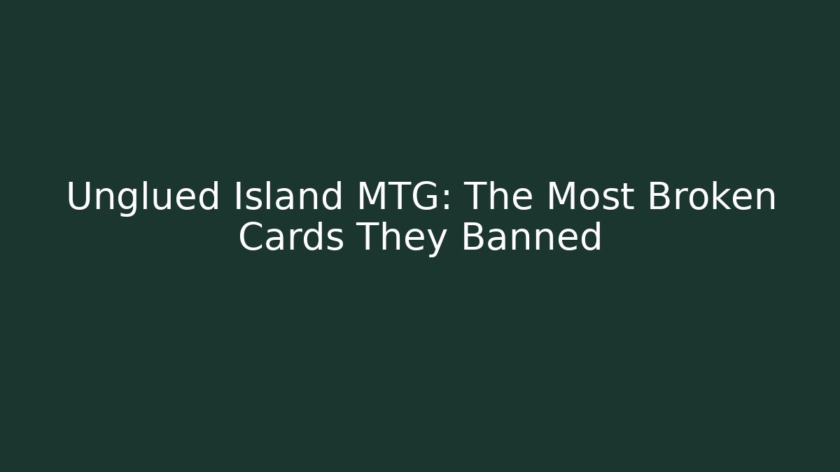 Unglued Island MTG: The Most Broken Cards They Banned