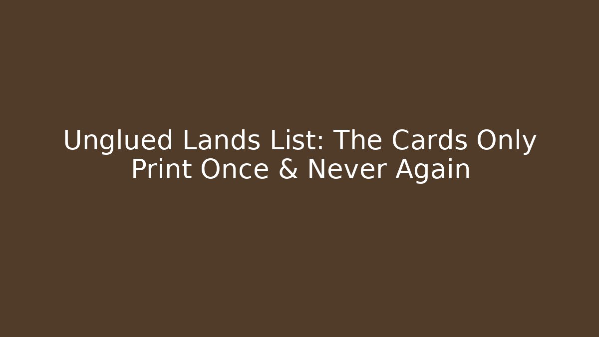Unglued Lands List: The Cards Only Print Once & Never Again