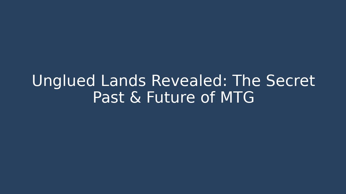 Unglued Lands Revealed: The Secret Past & Future of MTG