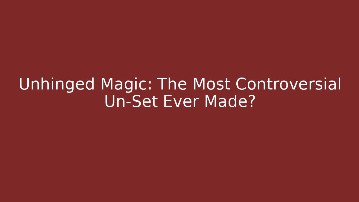 Unhinged Magic: The Most Controversial Un-Set Ever Made?