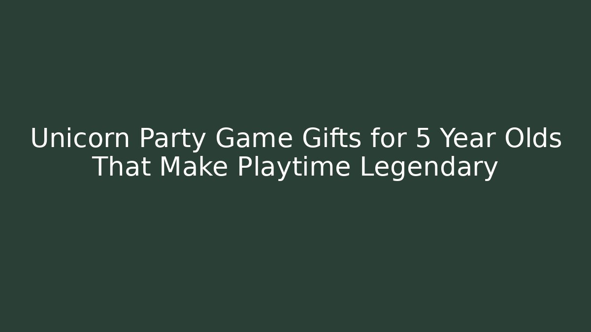 Unicorn Party Game Gifts for 5 Year Olds That Make Playtime Legendary