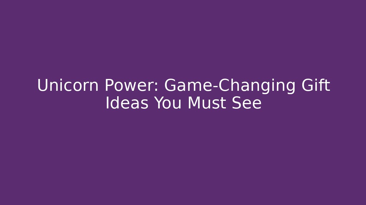 Unicorn Power: Game-Changing Gift Ideas You Must See
