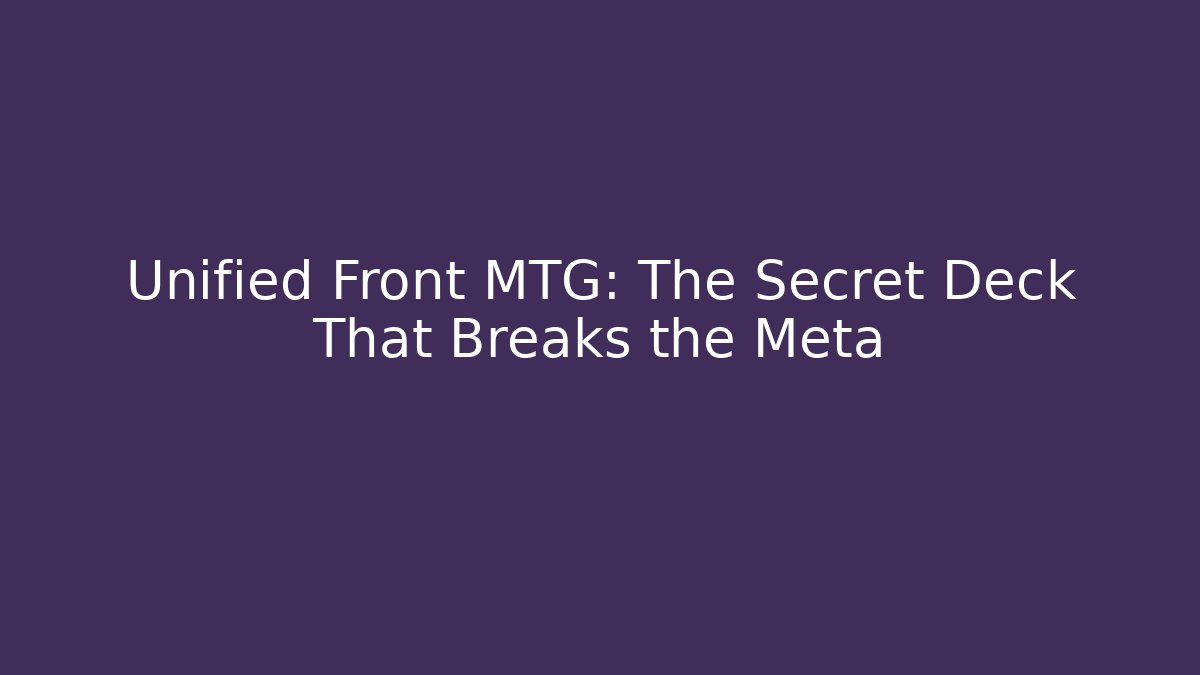 Unified Front MTG: The Secret Deck That Breaks the Meta
