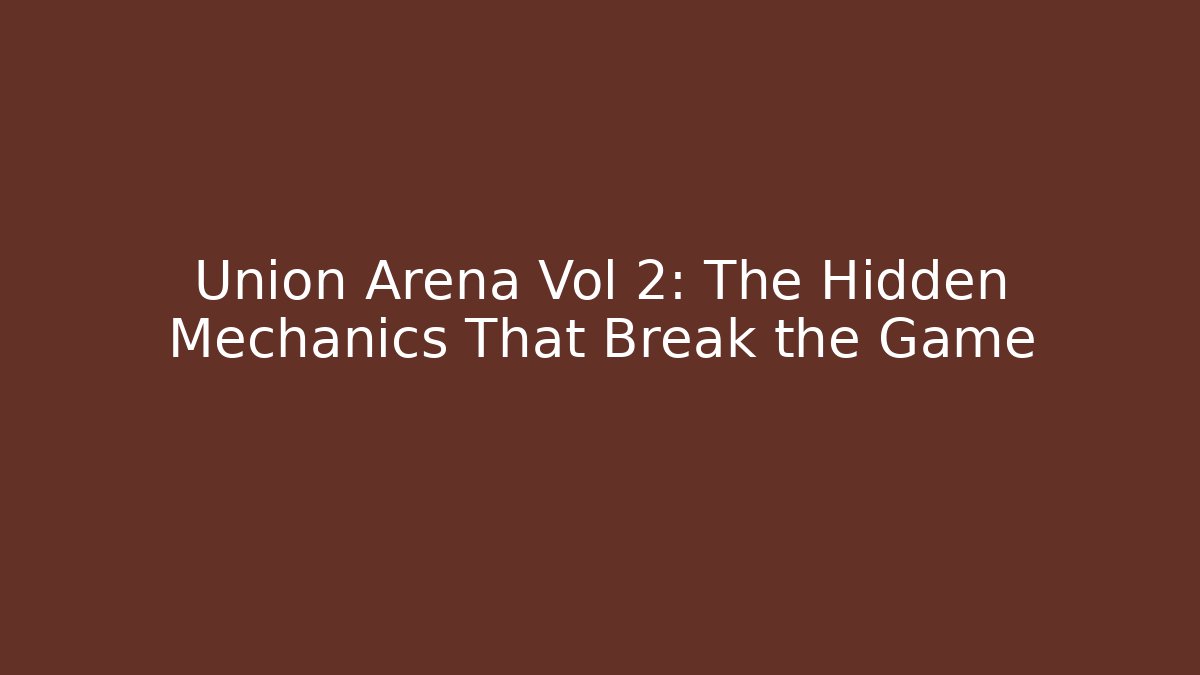 Union Arena Vol 2: The Hidden Mechanics That Break the Game