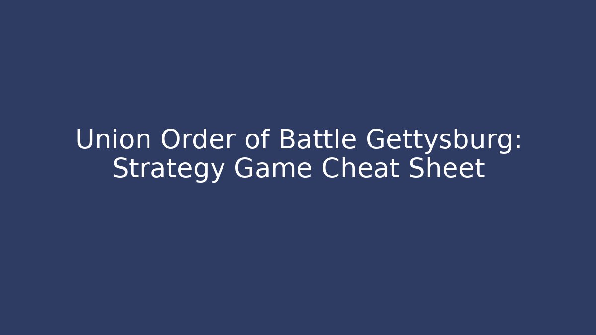 Union Order of Battle Gettysburg: Strategy Game Cheat Sheet