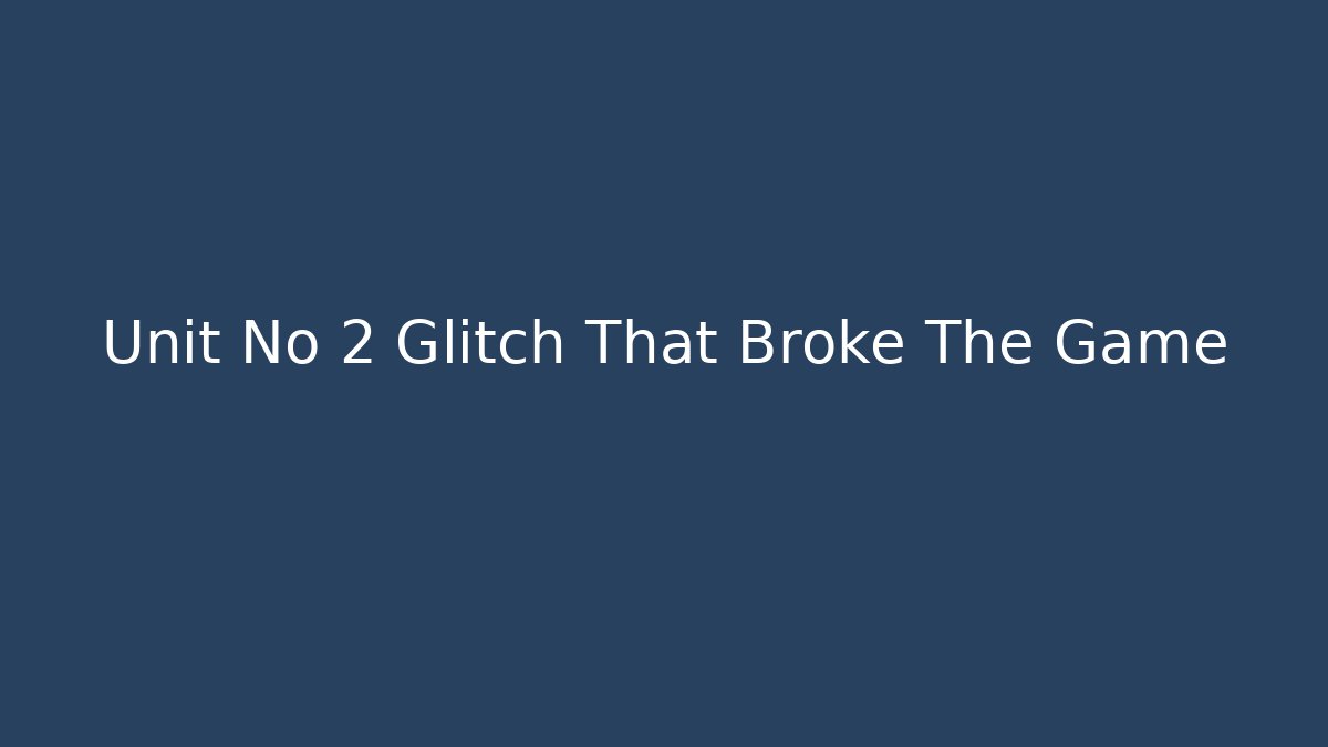 Unit No 2 Glitch That Broke The Game