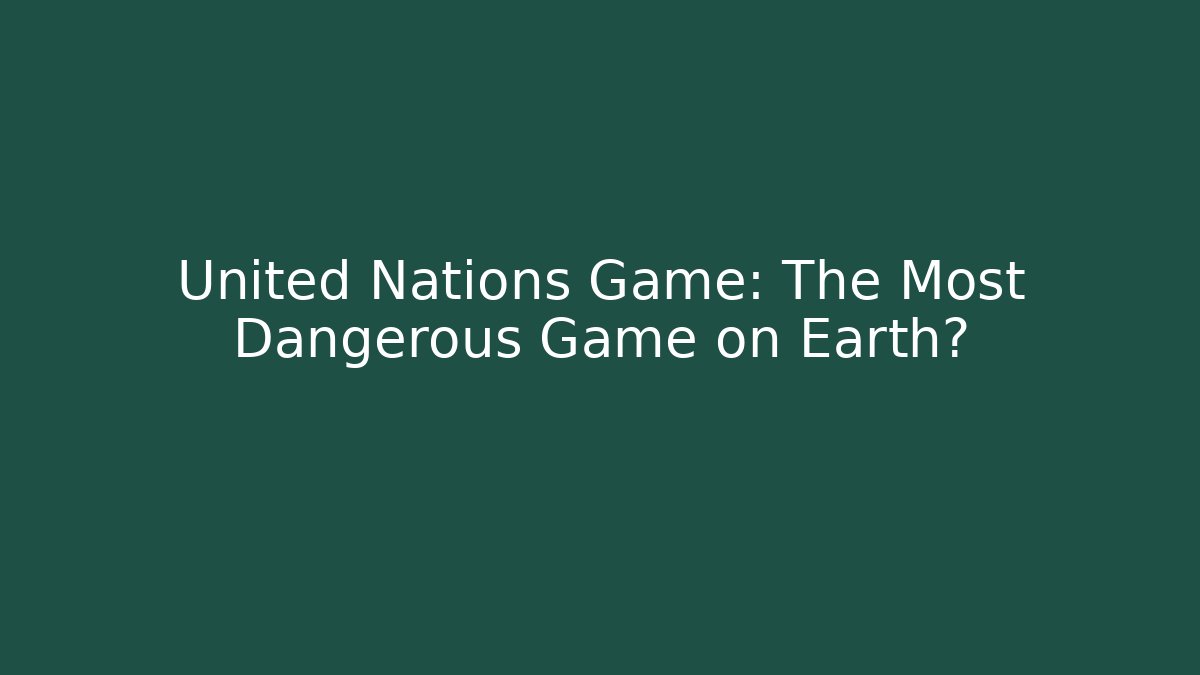 United Nations Game: The Most Dangerous Game on Earth?