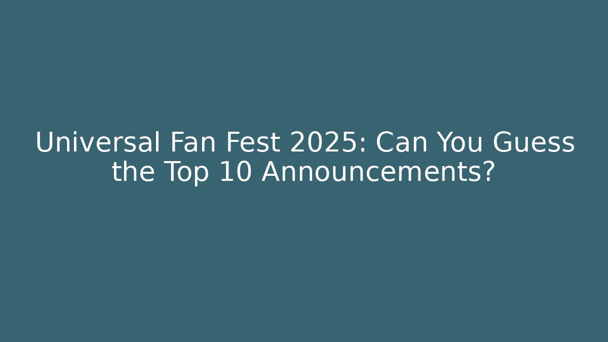 Universal Fan Fest 2025: Can You Guess the Top 10 Announcements?