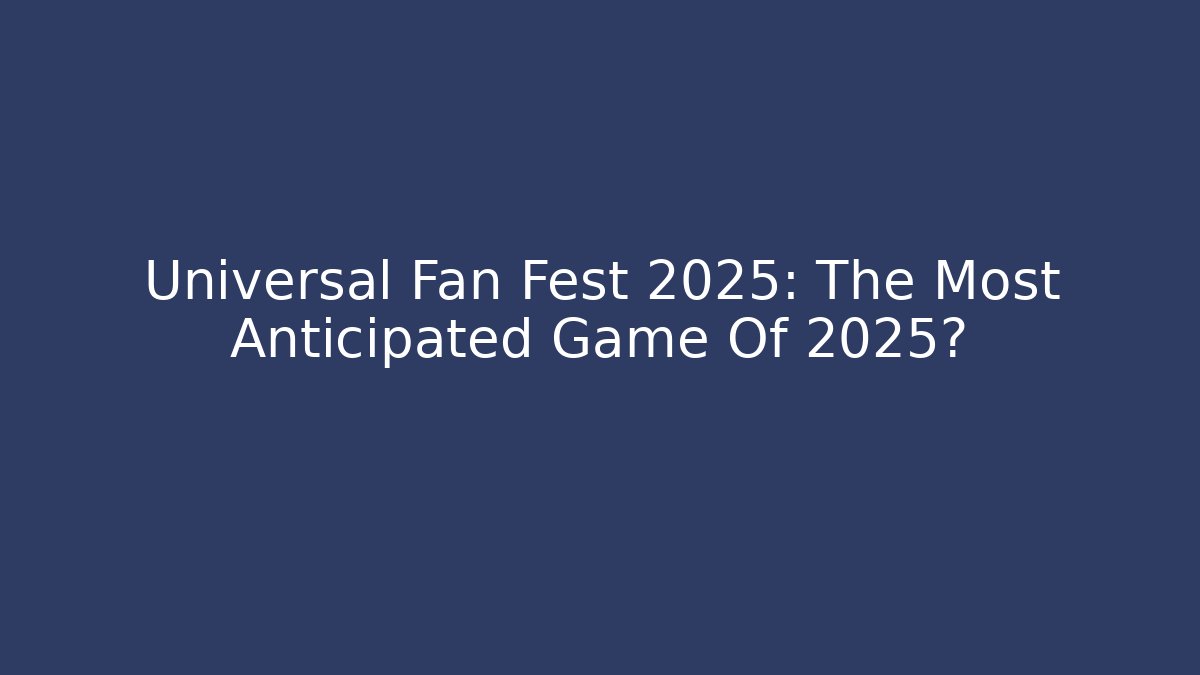 Universal Fan Fest 2025: The Most Anticipated Game Of 2025?