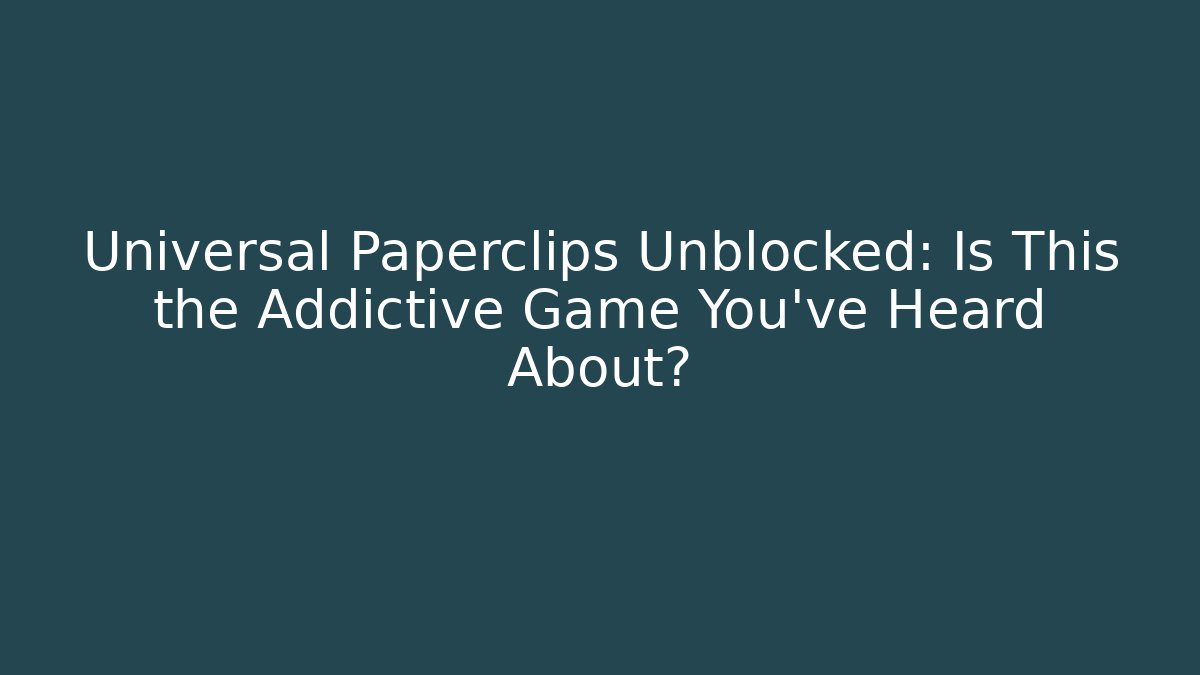 Universal Paperclips Unblocked: Is This the Addictive Game You've Heard About?