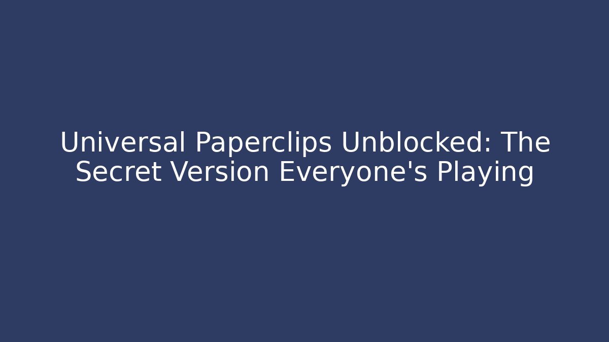 Universal Paperclips Unblocked: The Secret Version Everyone's Playing