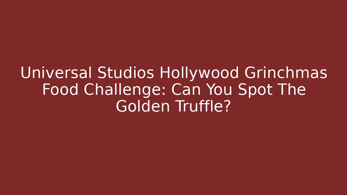 Universal Studios Hollywood Grinchmas Food Challenge: Can You Spot The Golden Truffle?