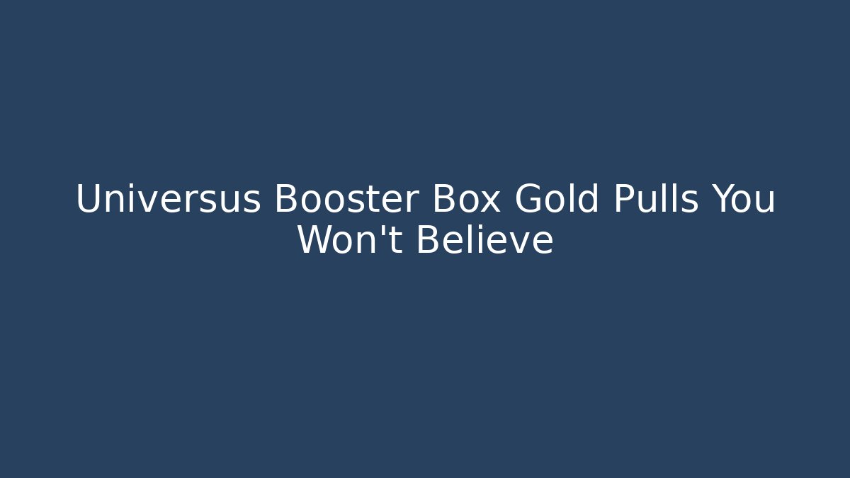 Universus Booster Box Gold Pulls You Won't Believe