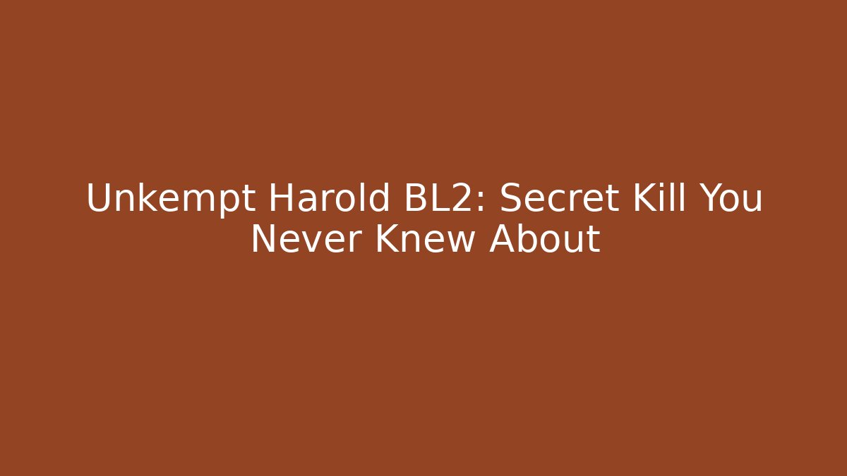 Unkempt Harold BL2: Secret Kill You Never Knew About