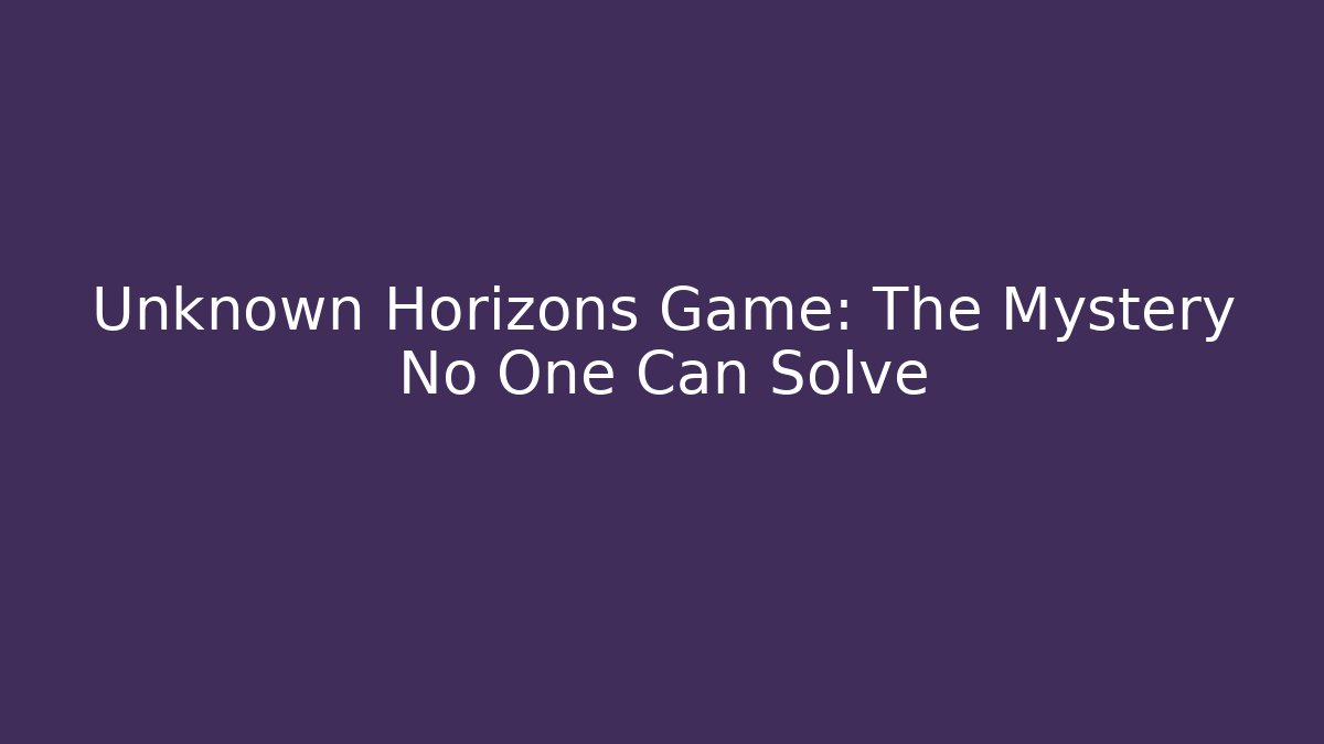 Unknown Horizons Game: The Mystery No One Can Solve - Create More Assets