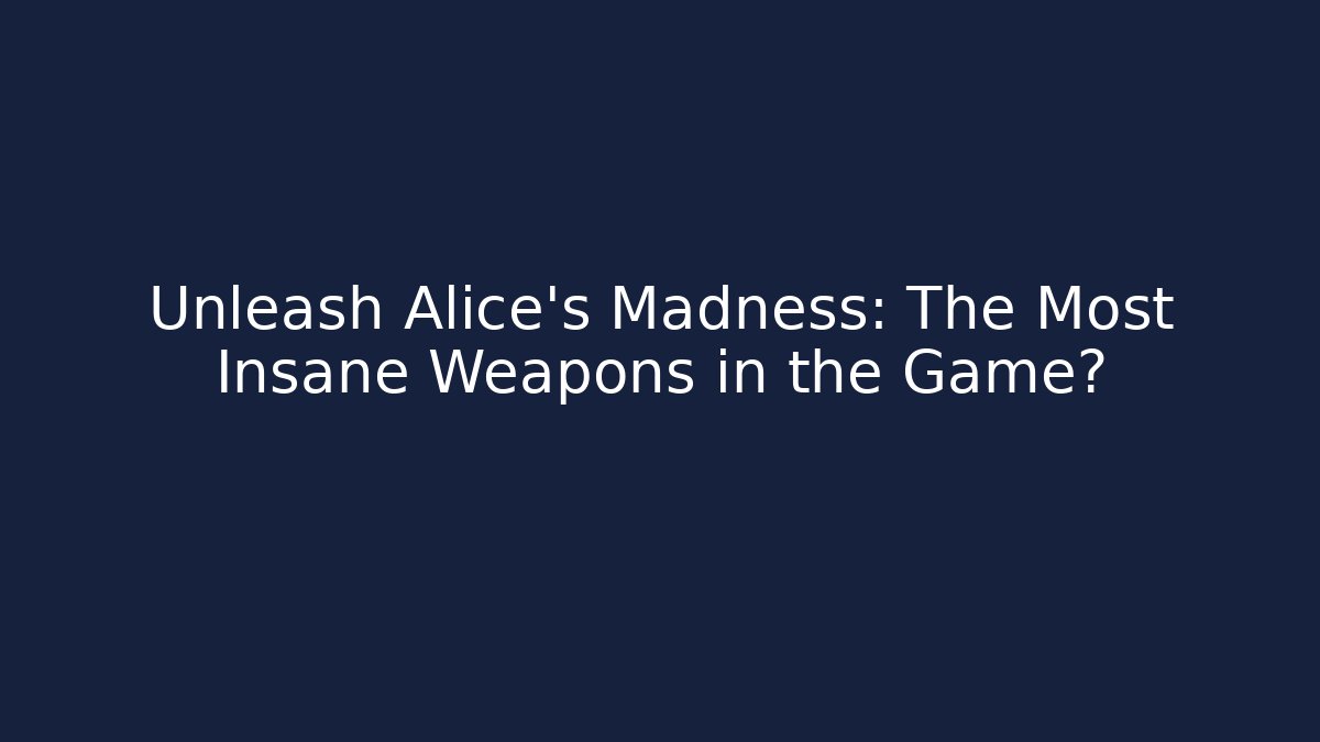 Unleash Alice's Madness: The Most Insane Weapons in the Game?