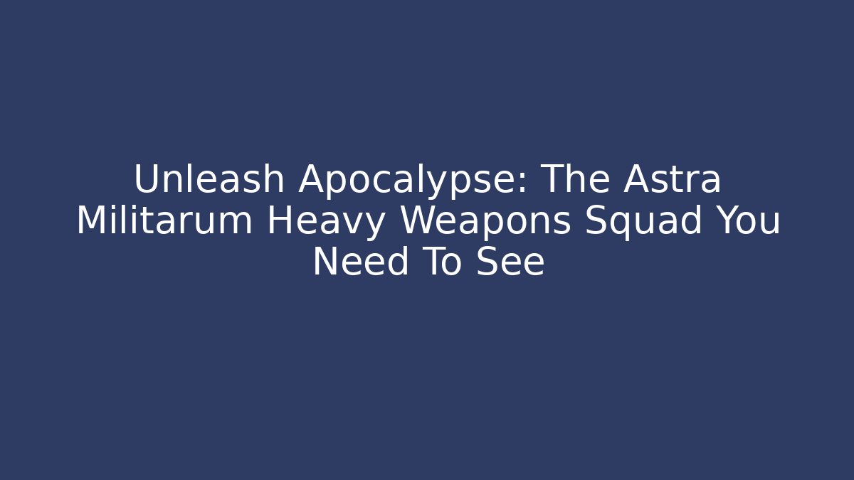 Unleash Apocalypse: The Astra Militarum Heavy Weapons Squad You Need To See