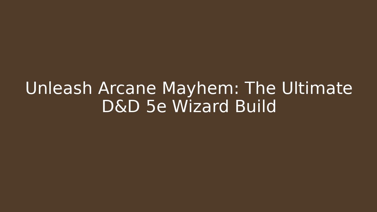 Unleash Arcane Mayhem: The Ultimate D&D 5e Wizard Build