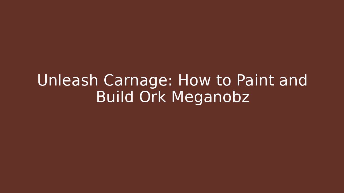 Unleash Carnage: How to Paint and Build Ork Meganobz