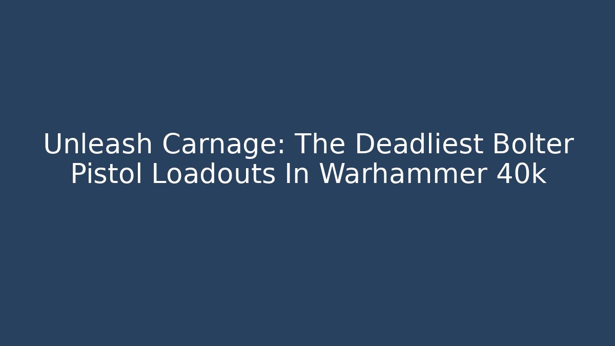 Unleash Carnage: The Deadliest Bolter Pistol Loadouts In Warhammer 40k
