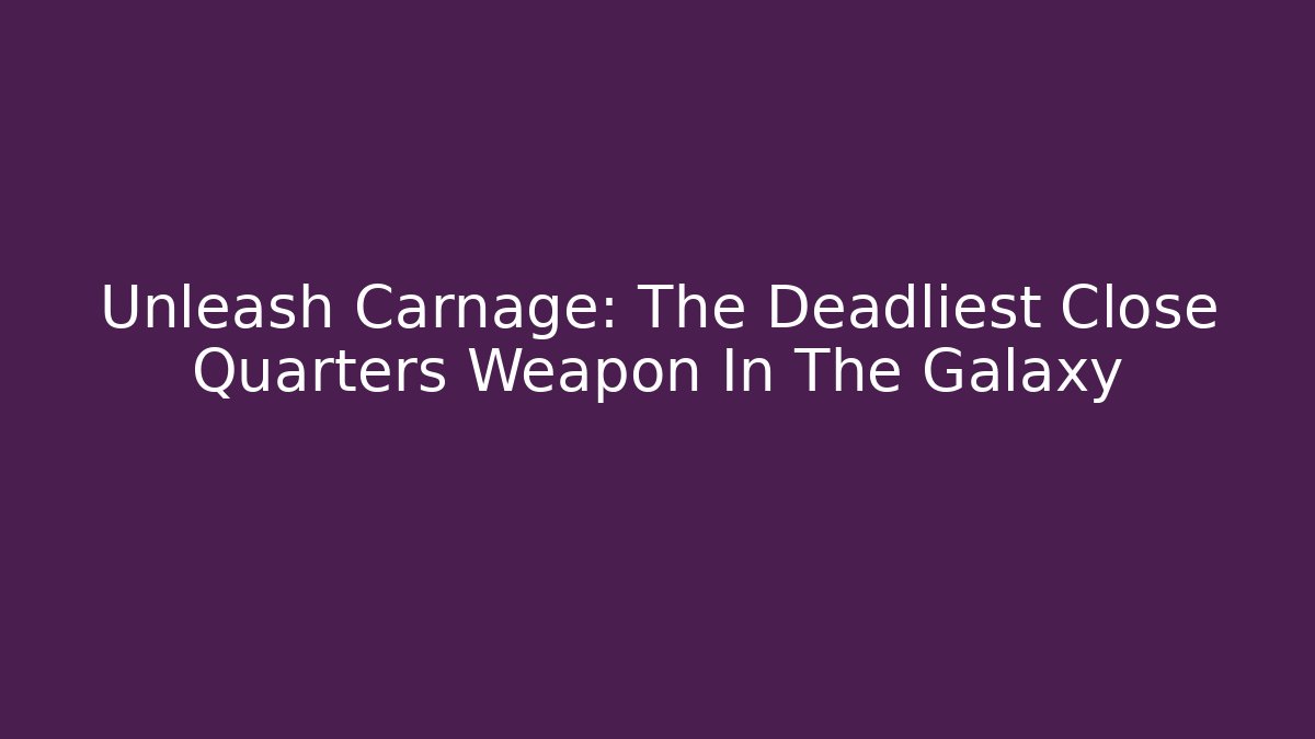 Unleash Carnage: The Deadliest Close Quarters Weapon In The Galaxy
