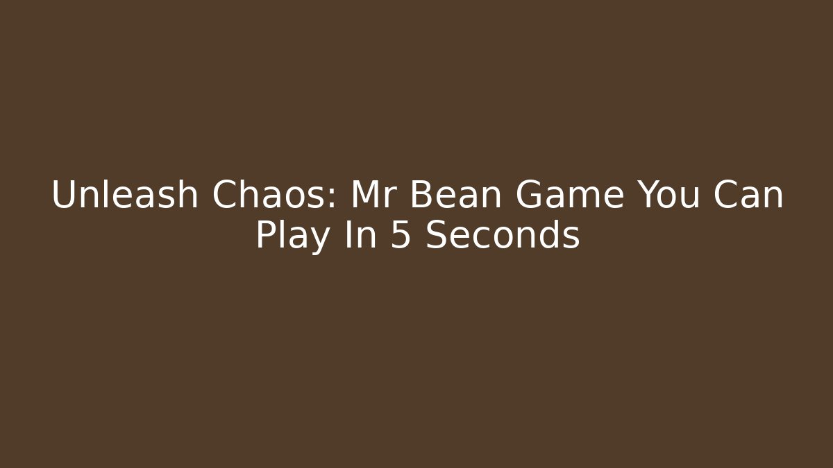 Unleash Chaos: Mr Bean Game You Can Play In 5 Seconds
