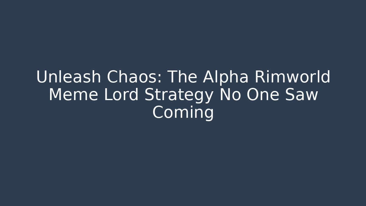 Unleash Chaos: The Alpha Rimworld Meme Lord Strategy No One Saw Coming
