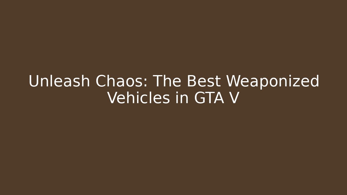 Unleash Chaos: The Best Weaponized Vehicles in GTA V