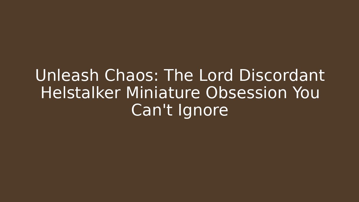 Unleash Chaos: The Lord Discordant Helstalker Miniature Obsession You Can’t Ignore