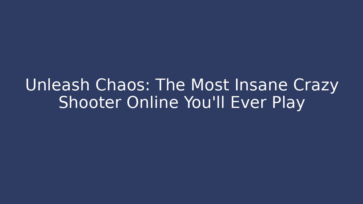 Unleash Chaos: The Most Insane Crazy Shooter Online You'll Ever Play