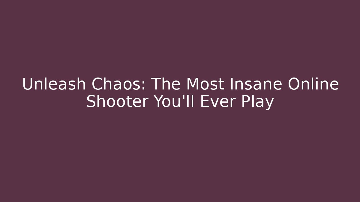 Unleash Chaos: The Most Insane Online Shooter You’ll Ever Play