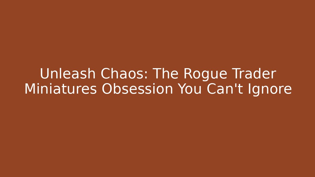 Unleash Chaos: The Rogue Trader Miniatures Obsession You Can't Ignore
