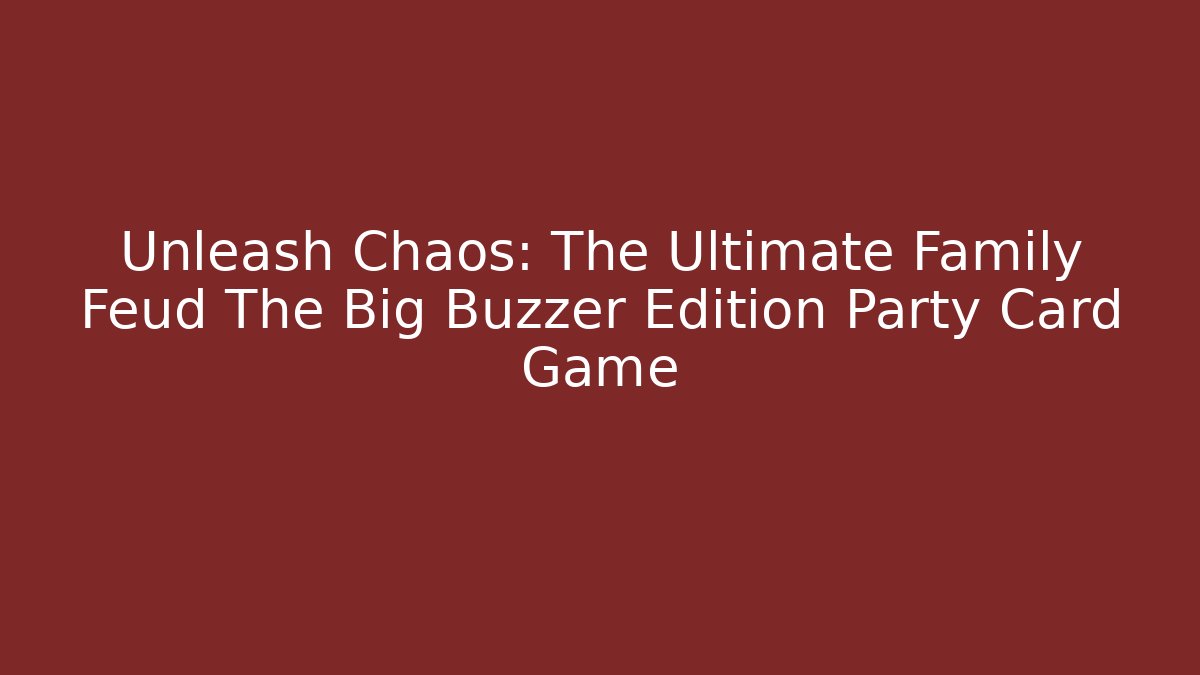 Unleash Chaos: The Ultimate Family Feud The Big Buzzer Edition Party Card Game