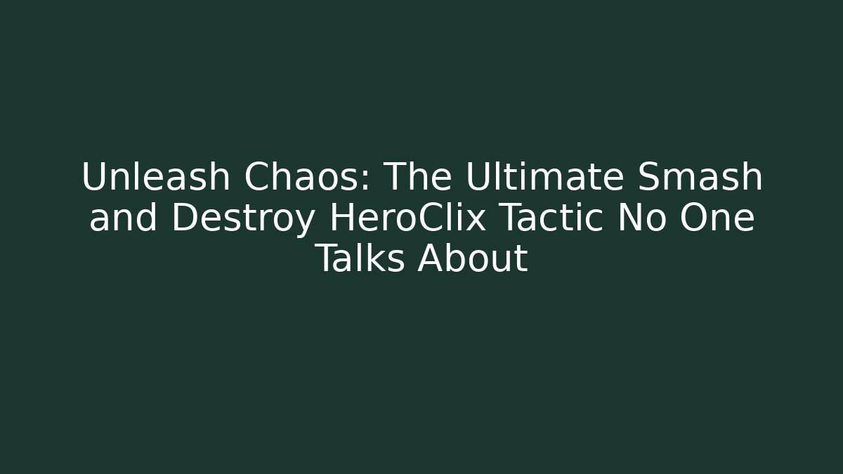 Unleash Chaos: The Ultimate Smash and Destroy HeroClix Tactic No One Talks About