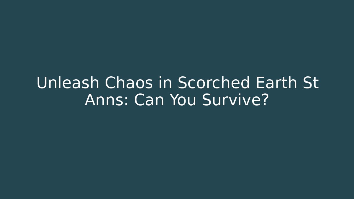 Unleash Chaos in Scorched Earth St Anns: Can You Survive?