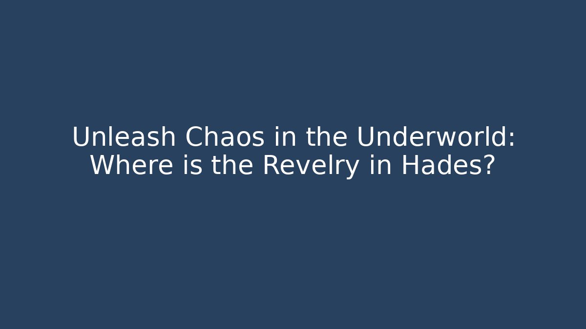 Unleash Chaos in the Underworld: Where is the Revelry in Hades?
