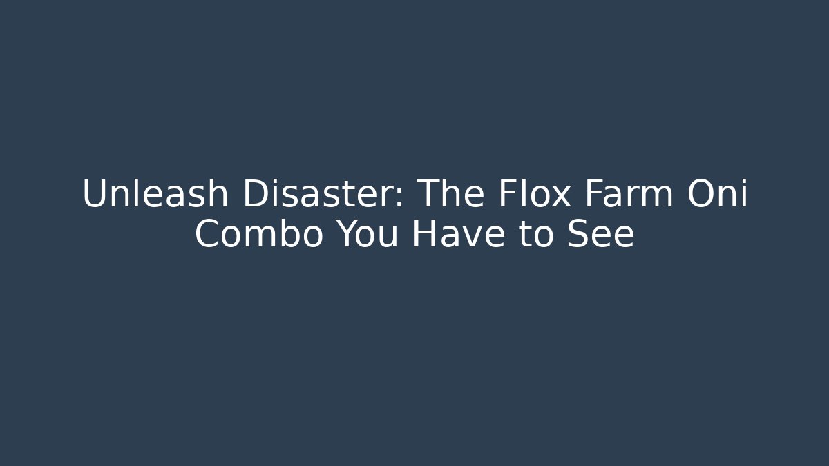 Unleash Disaster: The Flox Farm Oni Combo You Have to See