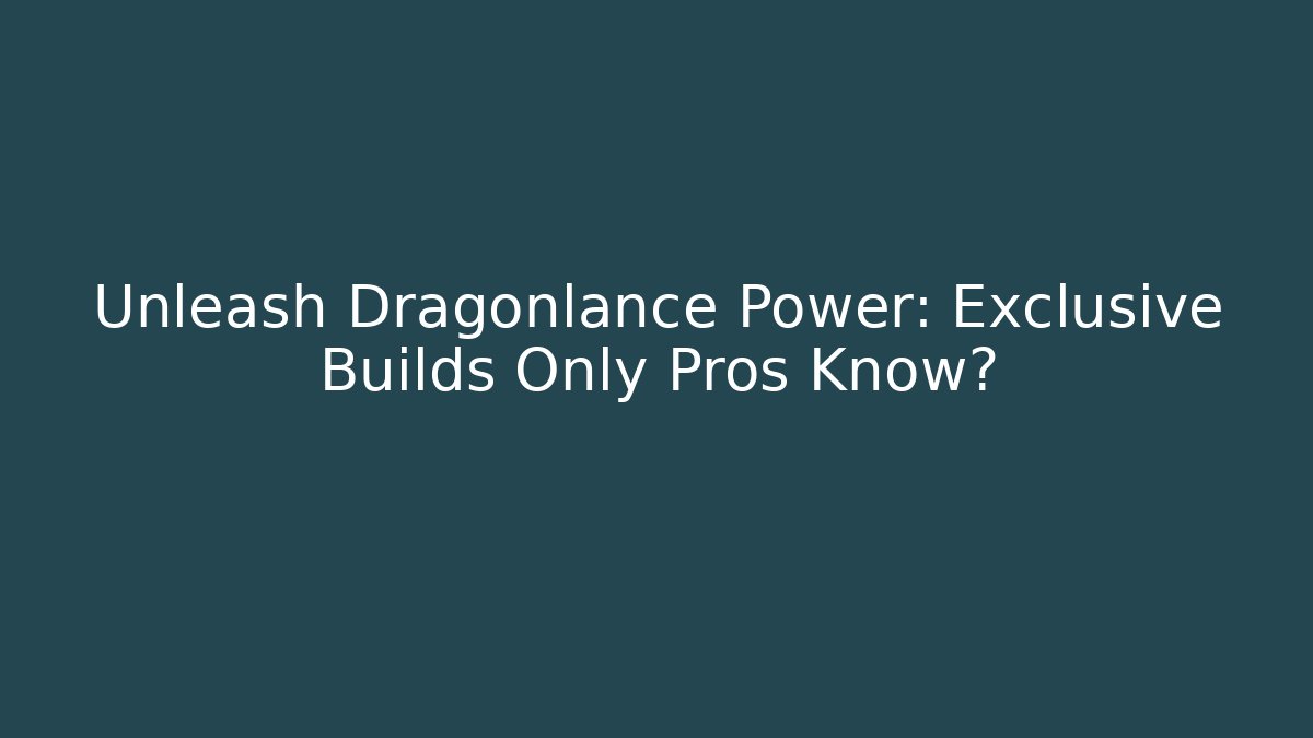 Unleash Dragonlance Power: Exclusive Builds Only Pros Know?