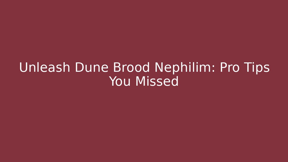 Unleash Dune Brood Nephilim: Pro Tips You Missed