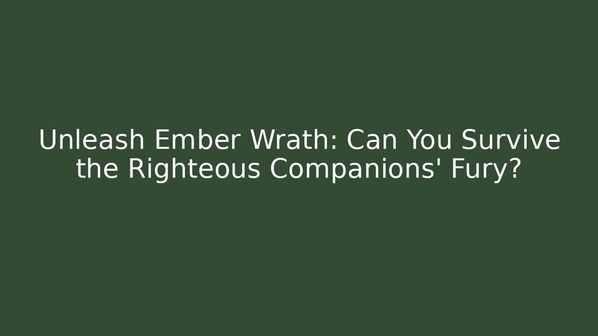 Unleash Ember Wrath: Can You Survive the Righteous Companions' Fury?