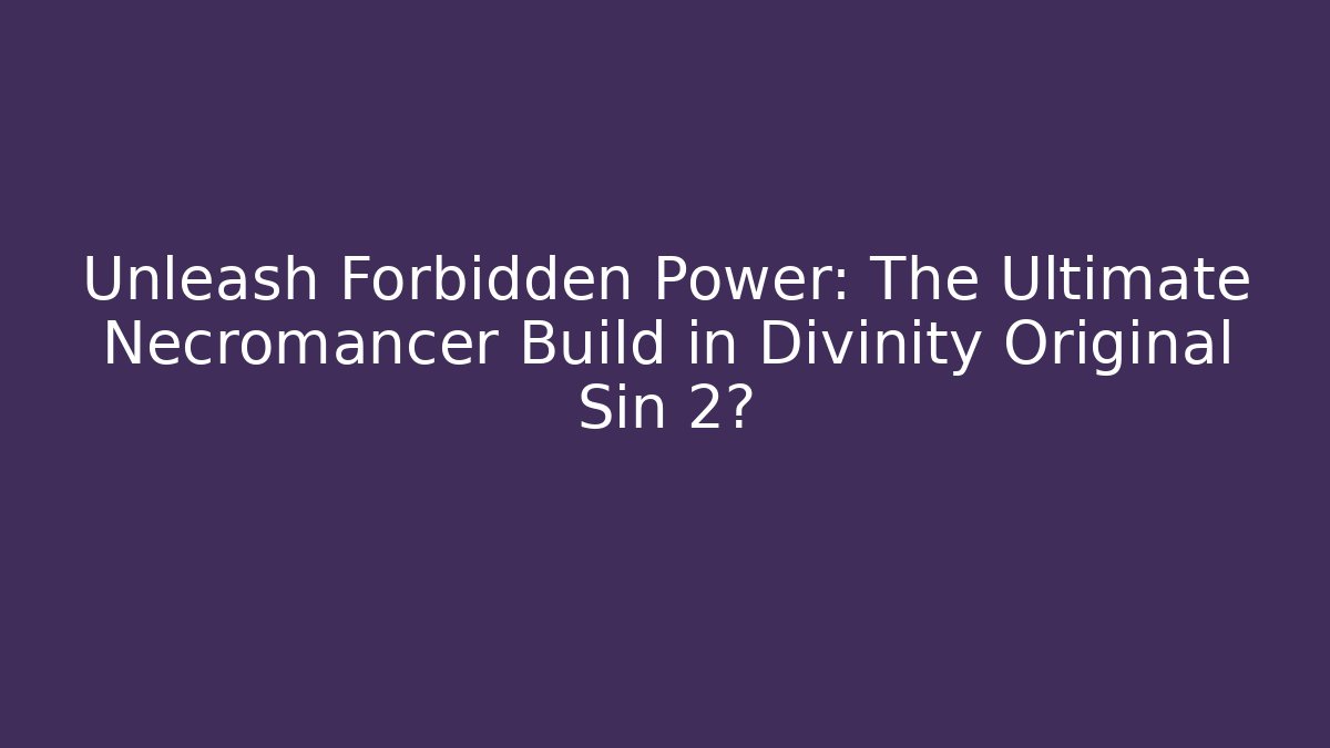 Unleash Forbidden Power: The Ultimate Necromancer Build in Divinity Original Sin 2?
