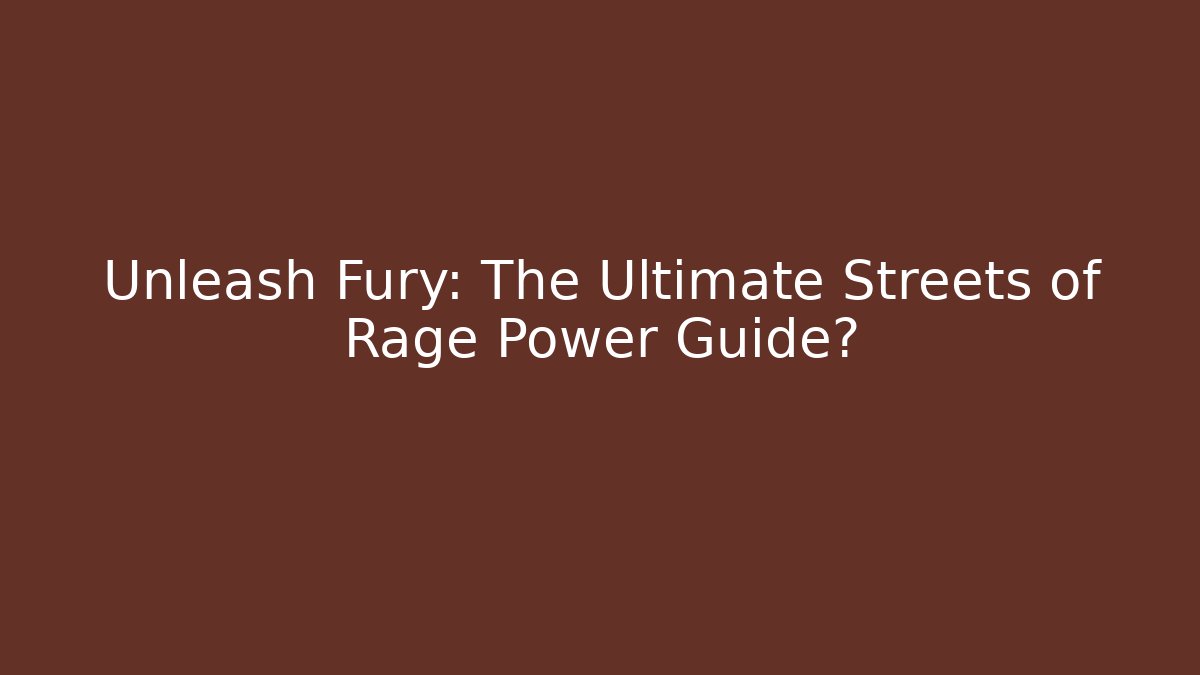 Unleash Fury: The Ultimate Streets of Rage Power Guide?