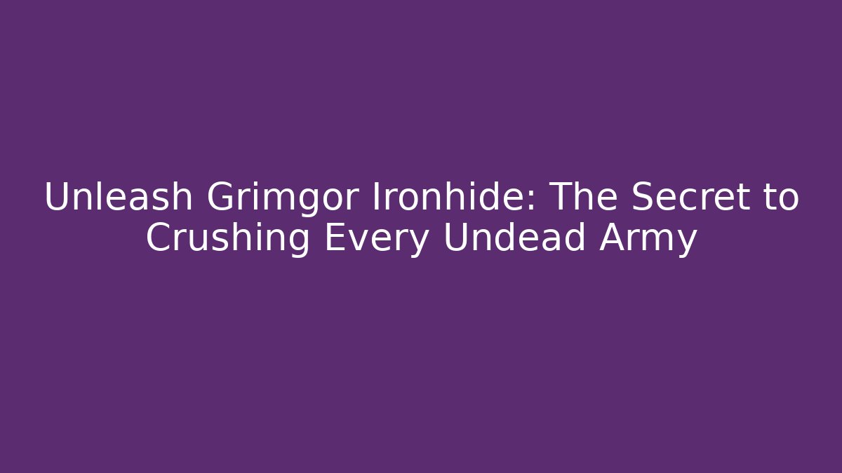 Unleash Grimgor Ironhide: The Secret to Crushing Every Undead Army