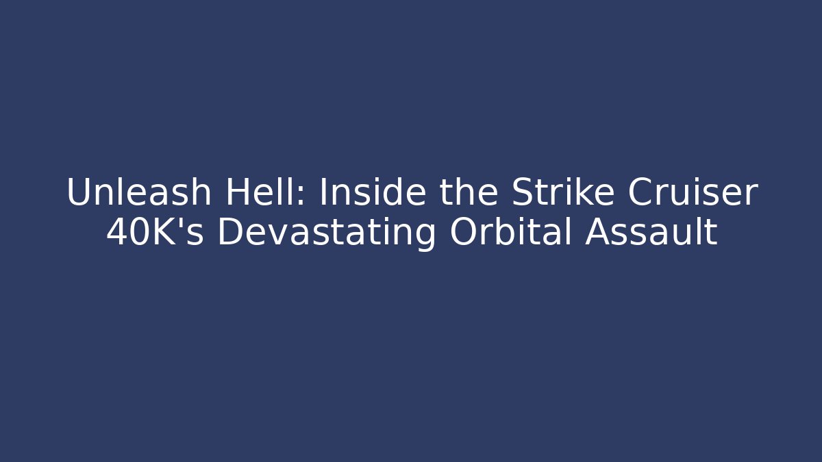 Unleash Hell: Inside the Strike Cruiser 40K's Devastating Orbital Assault