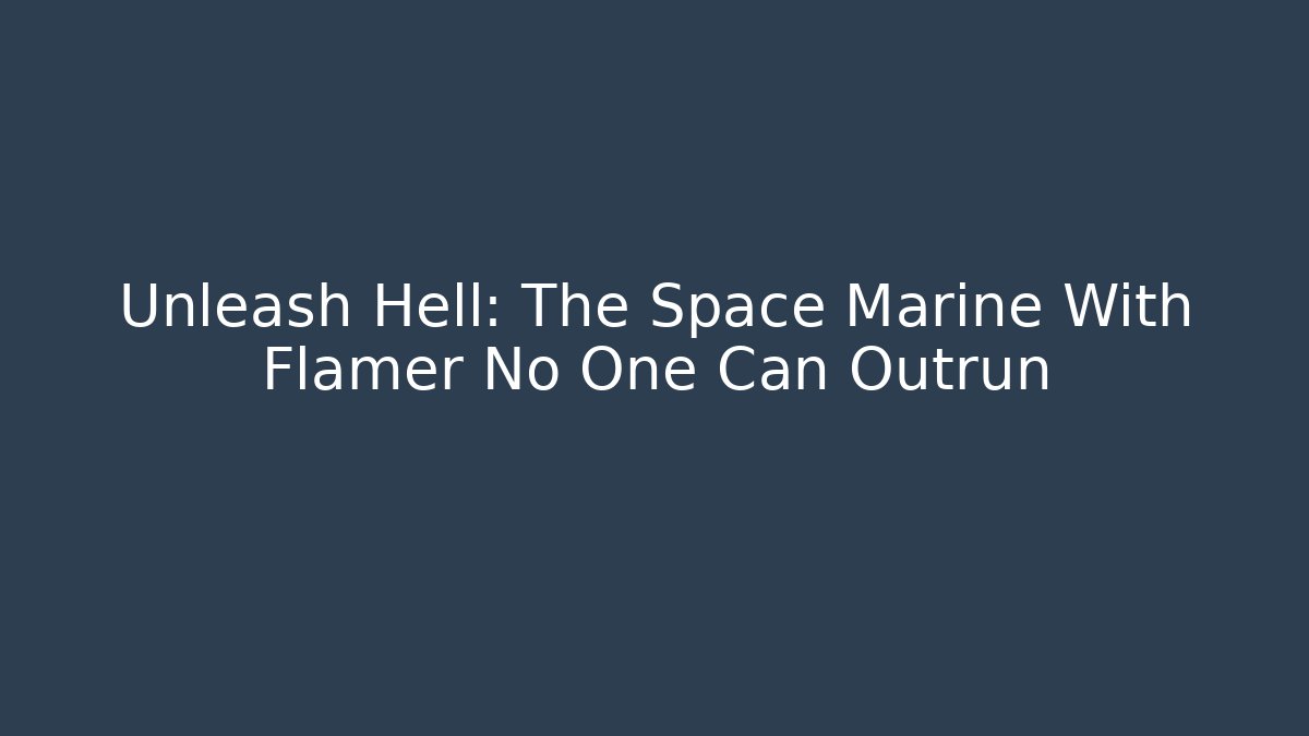 Unleash Hell: The Space Marine With Flamer No One Can Outrun