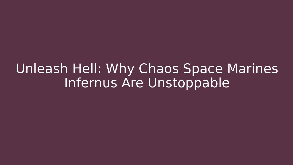 Unleash Hell: Why Chaos Space Marines Infernus Are Unstoppable